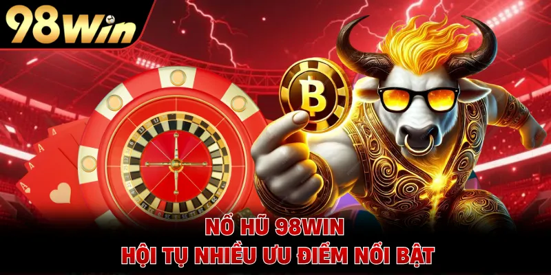 Nổ hũ 98WIN hội tụ nhiều ưu điểm nổi bật